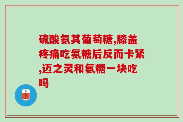 优骨力氨糖复合片好不好(优骨力氨糖复合片的功效和作用是什么？)