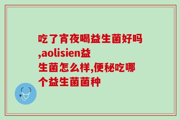 益生菌买啥样的合适吃呢(如何选择合适的益生菌？这些因素需要注意！)