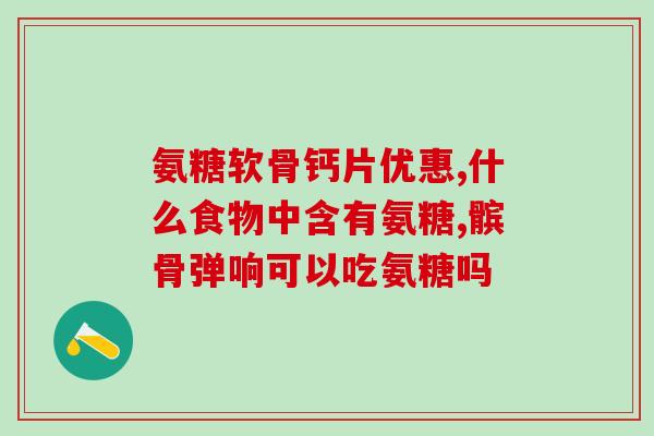 保山中老年氨糖(保山老年人常吃氨糖有助关节健康)