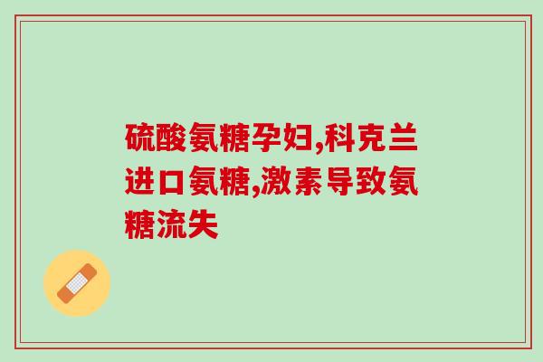 保健食品氨糖的功效与作用(氨糖：保健神器，功效多多