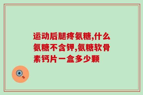 保护关节软骨的氨基葡萄糖(氨基葡萄糖：保护关节软骨的有效成分)