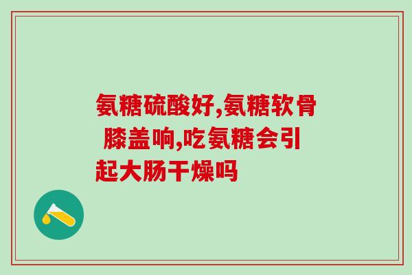 信硫酸氨基葡萄糖(新标题：硫酸氨基葡萄糖——关键成分解读)