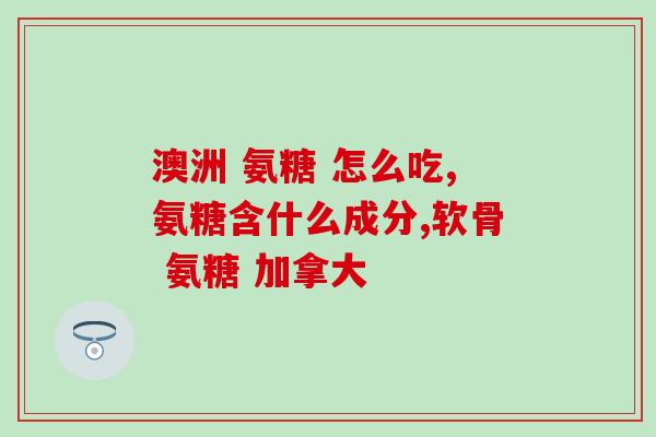 佳宝林氨糖软骨素管用吗(适合使用佳宝林氨糖软骨素管的情况及注意事项)