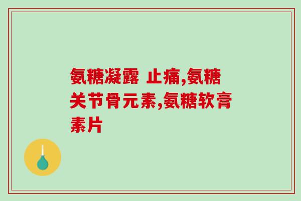 佳莱福钙氨糖软骨素(佳莱福钙氨糖软骨素：帮助关节舒适的天然营养品)