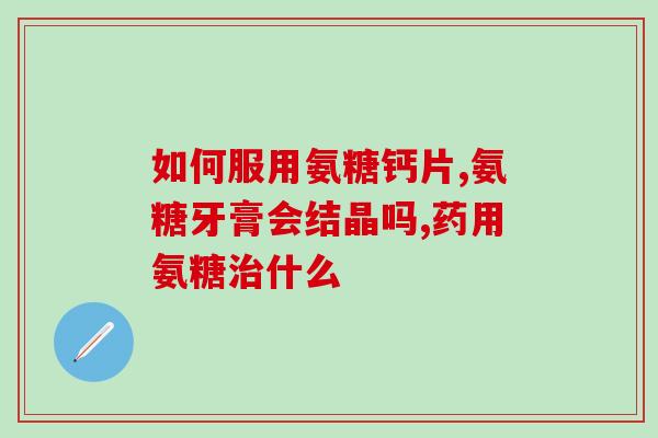 修正的氨糖钙(氨基葡萄糖钙：维持骨骼健康的必要元素)