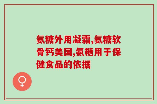 修正氨糖软骨素的说明书(氨糖软骨素说明书更新：全面介绍用法及副作用，保障用药安全)