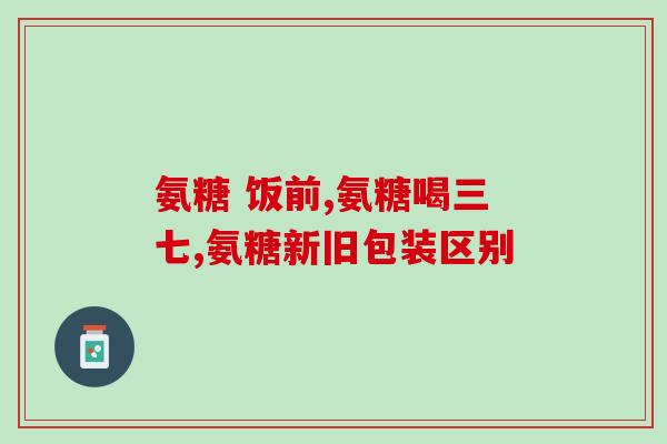 保健品氨糖吃着不管用保健品氨糖无效？使用效果不佳？)