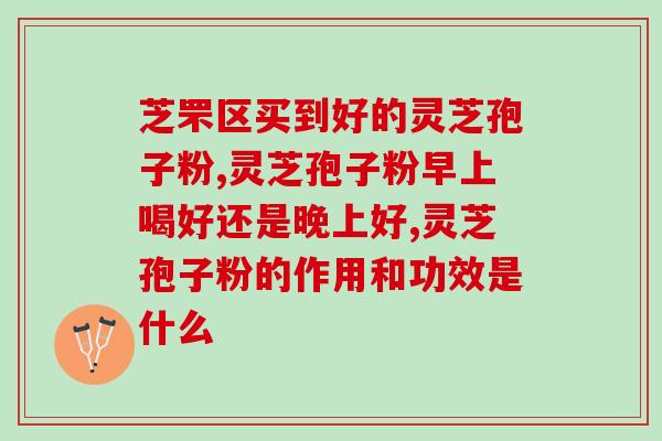 如何挑选破壁灵芝孢子胶囊?灵芝孢子粉哪个牌子正宗 如何挑选破壁灵芝孢子胶囊?灵芝孢子粉哪个牌子正宗