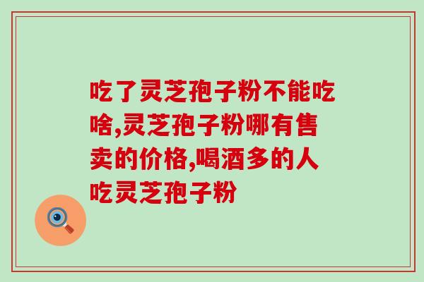 孢子粉养生小知识(孢子粉的养生功效，你知道多少？)