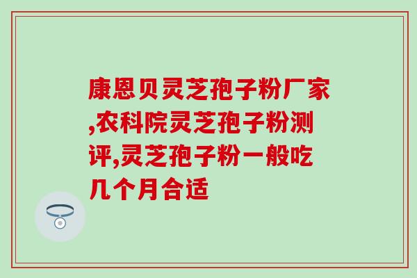 孢子粉破壁灵芝粉 修正？金奥力牌破壁灵芝孢子粉是真的吗