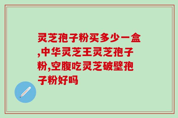 大连灵芝破壁孢子粉哪家好？推荐几家大连灵芝破壁孢子粉品牌？