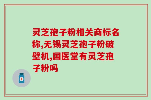 孢子粉的灵芝属于那种(灵芝中含有孢子粉，具有丰富的营养价值)
