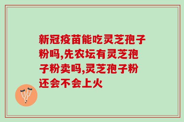 孢子粉破壁灵芝粉功效？已采集了灵芝孢子粉的灵芝功效作用怎样呢