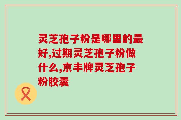 安阳灵芝孢子粉批发(批发灵芝孢子粉-安阳供应商优惠价格)