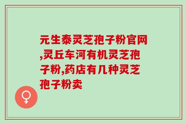 安徽全搴县灵芝破壁孢子粉(安徽全搴县的灵芝破壁孢子粉：提高免疫力的天然选择)