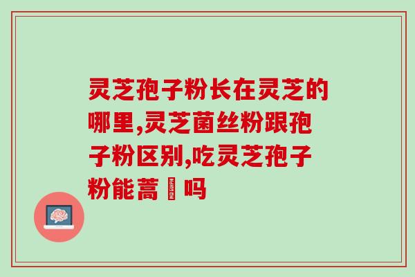 孢子粉食用过量如何(孢子粉过量食用的危害和应对措施) 孢子粉食用过量如何(孢子粉过量食用的危害和应对措施)
