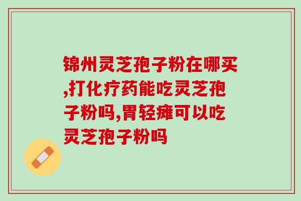 安徽省金寨县灵芝孢子粉(安徽金寨县灵芝孢子粉:养生的新选择!) 安徽省金寨县灵芝孢子粉(安徽金寨县灵芝孢子粉:养生的新选择!)