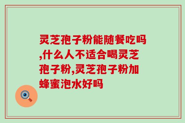 孢子粉能直接冲水喝吗(孢子粉能直接冲泡成饮料吗？)