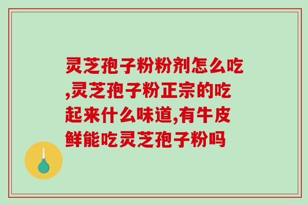 安徽野芝堂灵芝孢子粉(安徽野芝堂纯天然灵芝孢子粉——增强免疫，效果可靠！)