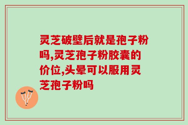 孢子粉胶囊那个牌子好(孢子粉胶囊哪个品牌最佳？)