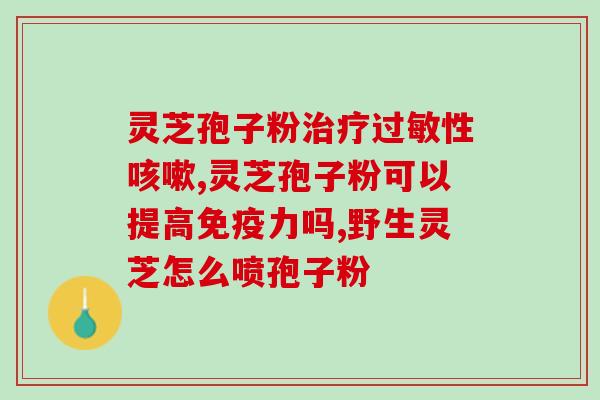 安徽最好的灵芝孢子粉(安徽出产顶级灵芝孢子粉)