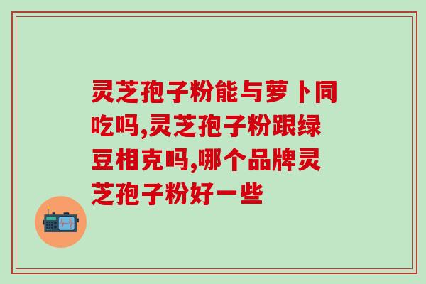 尚臣灵芝孢子粉说明书(尚臣灵芝孢子粉使用说明：功效、使用方法和注意事项