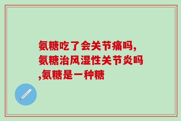 变天膝盖疼适不适合吃氨糖(氨糖对膝盖疼痛的治疗效果如何？)