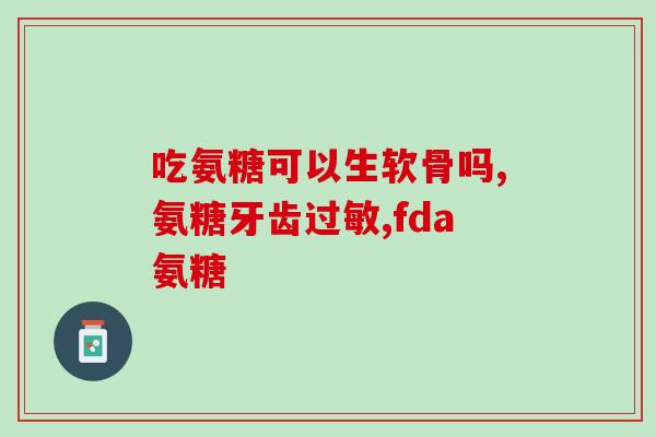 初中生可以吃氨基葡萄糖吗(中学生可否食用氨基葡萄糖？)
