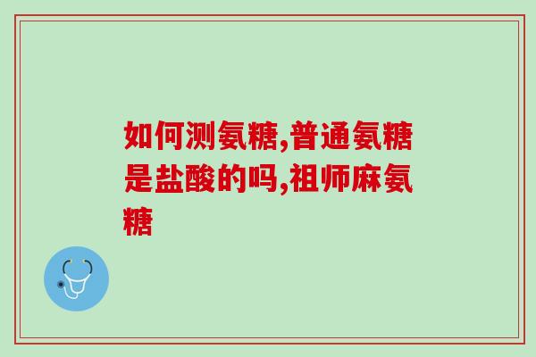 医用氨糖和保健品氨糖(医用与保健品氨糖的区别及应用解析)