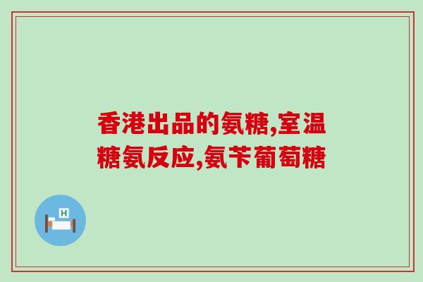 口服葡萄糖 氨基葡萄糖(口服氨基葡萄糖有助健康：提升关节舒适度和保护骨密度
