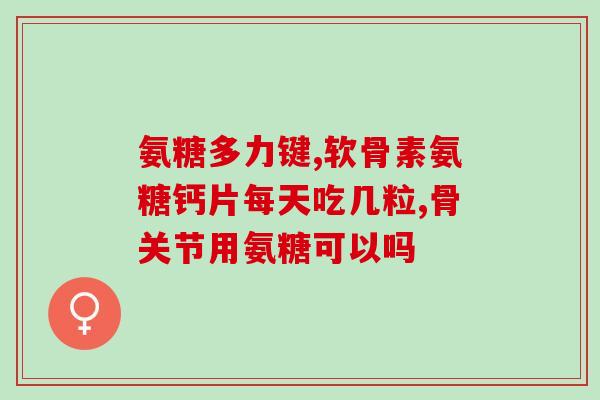 医院开的氨基葡萄糖(医院为患者推荐氨基葡萄糖，缓解骨关节炎病症)