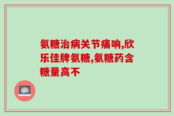 健尔马氨糖腰腿疼(健尔马氨糖缓解腰腿疼痛)