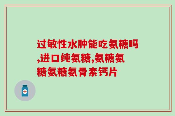 关节疼吃氨糖管用不(关节疼痛用氨糖管用吗？)