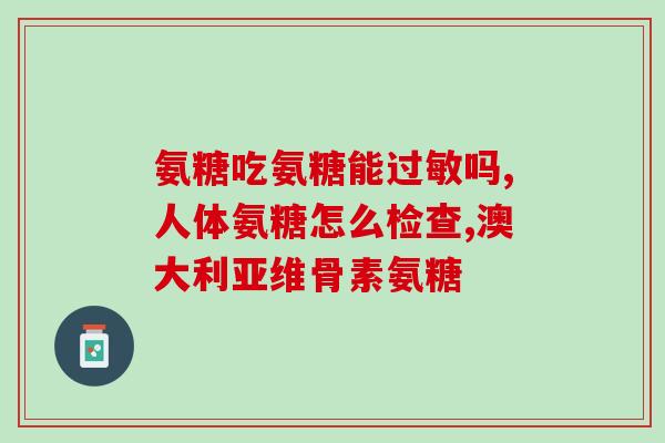 口服氨糖和硫酸软骨素(口服氨糖和硫酸软骨素：缓解关节疼痛的双重功效)