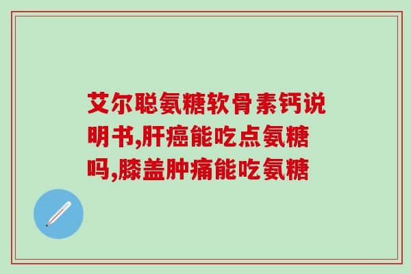 吃了一周氨糖软骨素关节痛(一周服用氨糖软骨素，关节疼痛缓解)