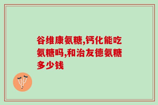 关节卫士氨糖软骨素(关节健康必备：氨糖软骨素的功效及作用)