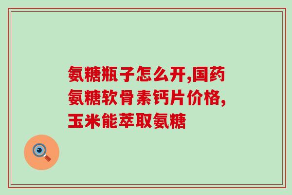 古力蛋壳氨糖(古力蛋壳氨糖——关爱关节健康)