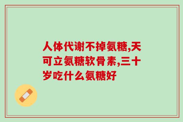 医院的氨糖软骨素(氨糖软骨素成为医疗新宠，为关节疾病带来希望)
