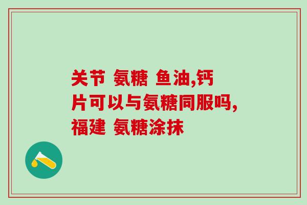 关节灵氨糖软骨素维生素d钙(关节保健：灵氨糖+软骨素+维生素D钙助力强化关节)