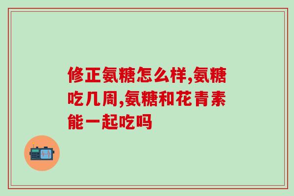 半月板损伤服用氨糖有作用吗多久(服用氨糖可缓解半月板损伤，有效期多久？)