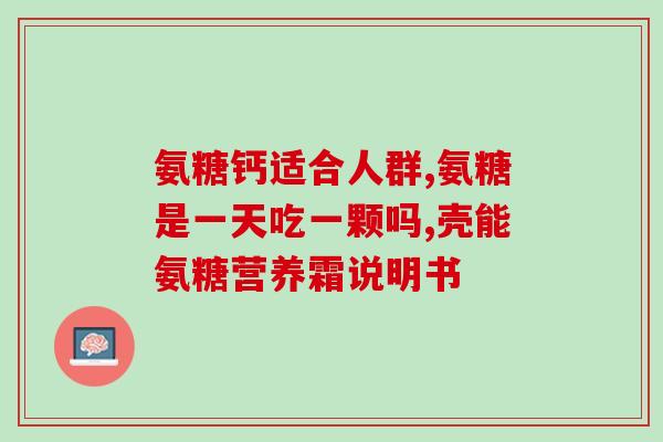 医用的硫酸氨基葡萄糖胶囊(硫酸氨基葡萄糖胶囊：医学用途及功效概述)