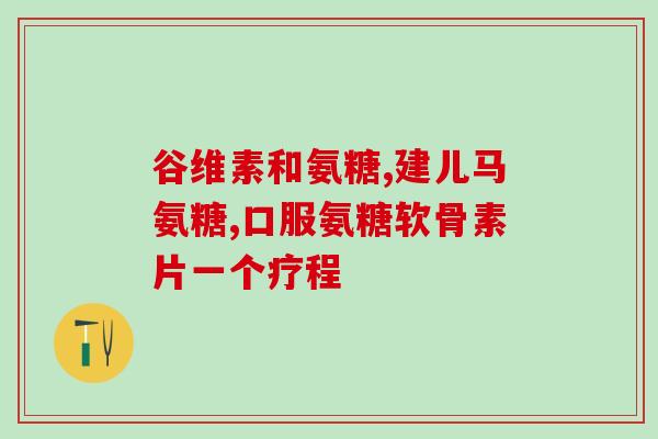 关节炎吃氨糖一开始什么(氨糖对关节炎的治疗效果初探)