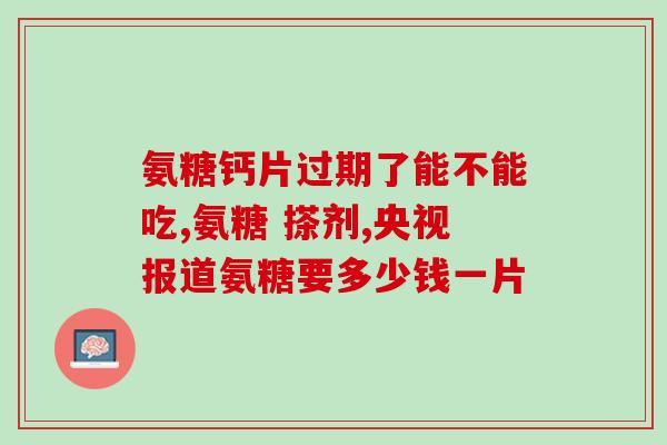 古力的硫酸氨基葡萄糖胶囊(古法配方硫酸氨基葡萄糖胶囊，缓解关节疼痛效果显著)