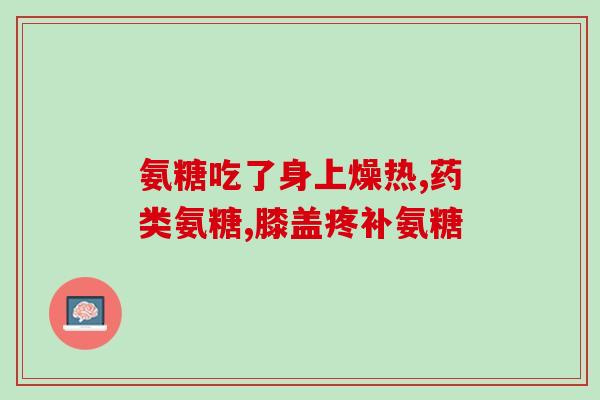 古力硫酸氨基葡萄糖胶囊怎么样(古力硫酸氨基葡萄糖胶囊效果如何？)
