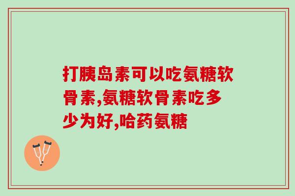 关节肽与硫酸氨基葡萄糖哪个好关节问题求解：关节肽还是硫酸氨基葡萄糖更好？)