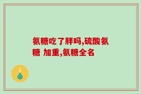 吃了氨糖睡不醒(吃氨糖后昏睡不醒，引发注意！)