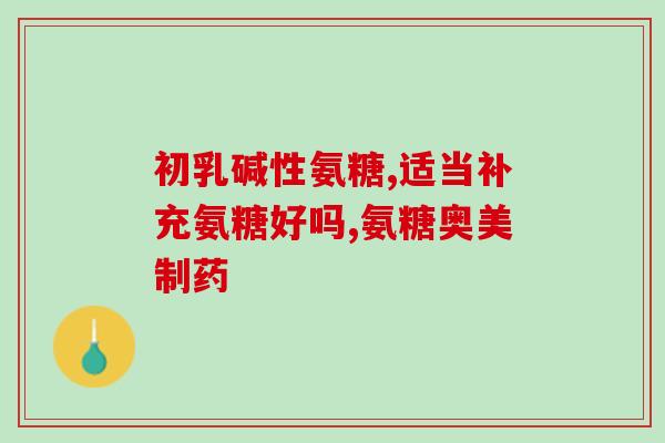 口服氨糖对肠胃有什么好处(口服氨糖的益处：有助于改善肠胃健康)