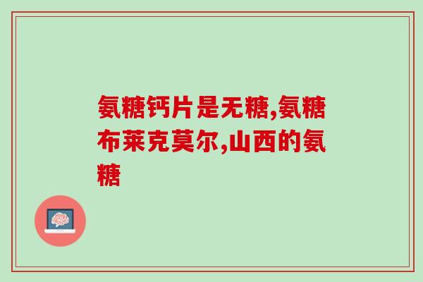 千林氨糖碳酸钙片(千林氨糖碳酸钙片：缓解骨关节疼痛的有效选择)