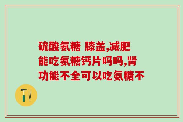 含msm的氨糖含MSM的氨糖：关节健康的有力帮手)
