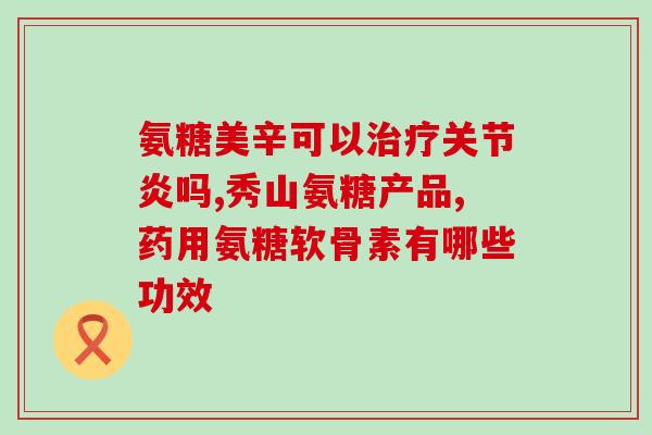 吃氨糖治关节痛吗(氨糖可缓解关节疼痛吗？)